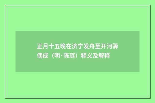 正月十五晚在济宁发舟至开河驿偶成（明·陈琏）释义及解释
