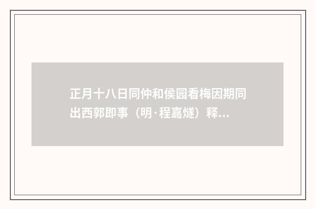 正月十八日同仲和侯园看梅因期同出西郭即事（明·程嘉燧）释义及解释