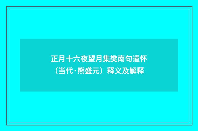 正月十六夜望月集樊南句遣怀（当代·熊盛元）释义及解释