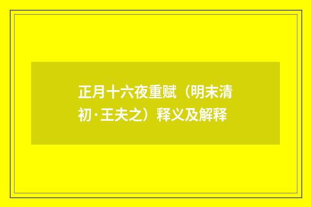 正月十六夜重赋（明末清初·王夫之）释义及解释