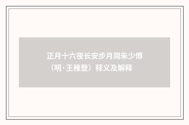 正月十六夜长安步月简朱少傅（明·王稚登）释义及解释