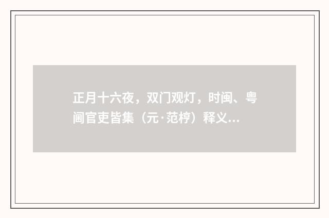 正月十六夜，双门观灯，时闽、粤阃官吏皆集（元·范梈）释义及解释
