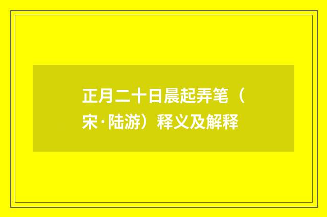 正月二十日晨起弄笔（宋·陆游）释义及解释