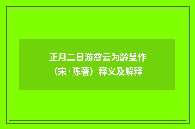 正月二日游慈云为龄叟作（宋·陈著）释义及解释