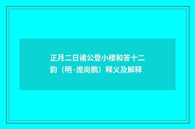 正月二日诸公登小楼和答十二韵（明·庞尚鹏）释义及解释