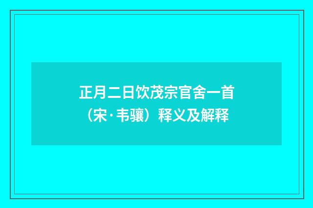 正月二日饮茂宗官舍一首（宋·韦骧）释义及解释