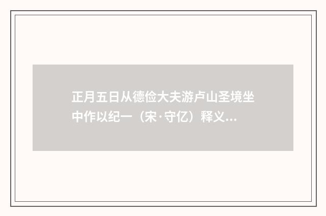 正月五日从德俭大夫游卢山圣境坐中作以纪一（宋·守亿）释义及解释