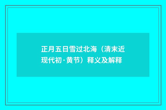 正月五日雪过北海（清末近现代初·黄节）释义及解释