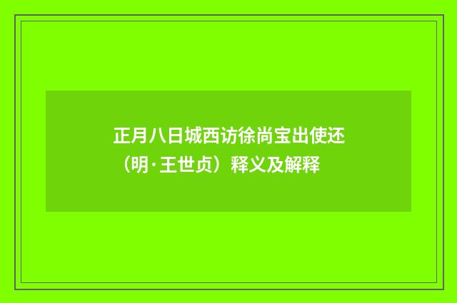 正月八日城西访徐尚宝出使还（明·王世贞）释义及解释