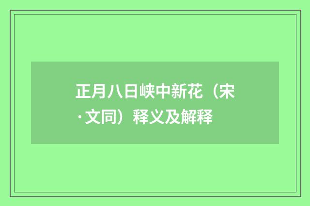 正月八日峡中新花（宋·文同）释义及解释