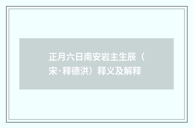 正月六日南安岩主生辰（宋·释德洪）释义及解释