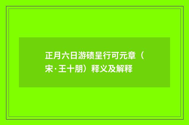 正月六日游碛呈行可元章（宋·王十朋）释义及解释
