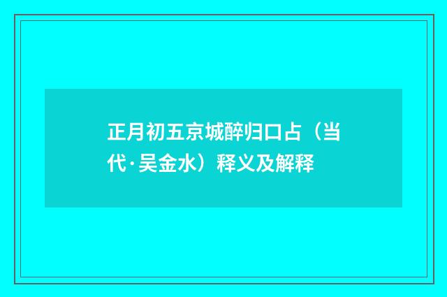 正月初五京城醉归口占（当代·吴金水）释义及解释