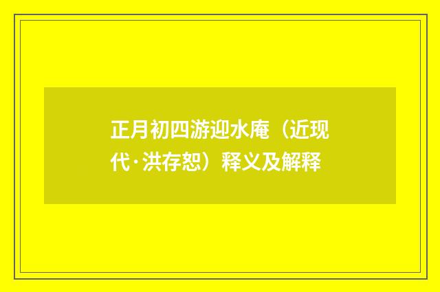 正月初四游迎水庵（近现代·洪存恕）释义及解释