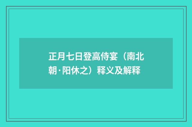正月七日登高侍宴（南北朝·阳休之）释义及解释