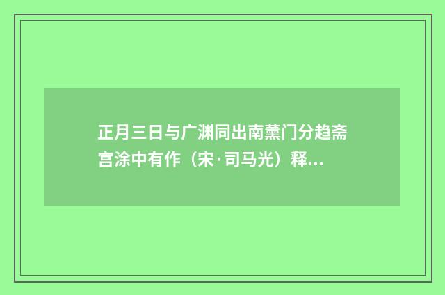 正月三日与广渊同出南薰门分趋斋宫涂中有作（宋·司马光）释义及解释