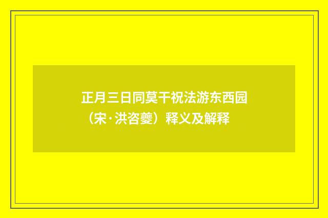正月三日同莫干祝法游东西园（宋·洪咨夔）释义及解释