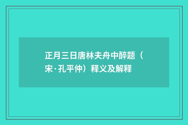 正月三日唐林夫舟中醉题（宋·孔平仲）释义及解释