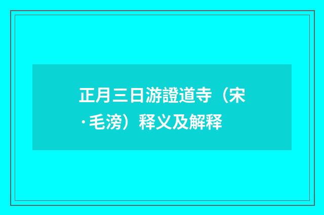 正月三日游證道寺（宋·毛滂）释义及解释