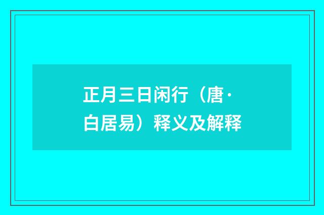 正月三日闲行（唐·白居易）释义及解释