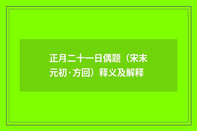 正月二十一日偶题（宋末元初·方回）释义及解释