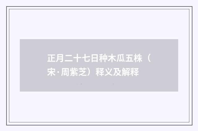 正月二十七日种木瓜五株（宋·周紫芝）释义及解释