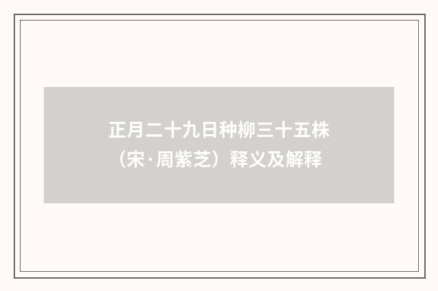 正月二十九日种柳三十五株（宋·周紫芝）释义及解释