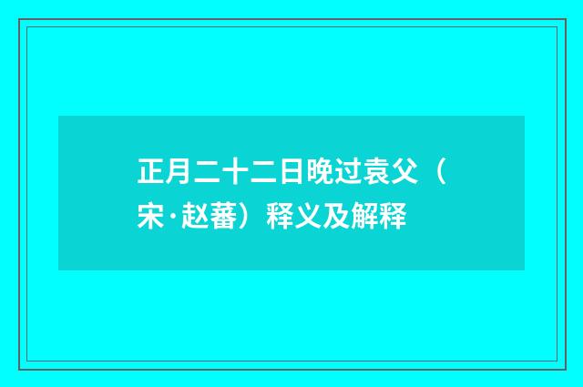 正月二十二日晚过袁父（宋·赵蕃）释义及解释