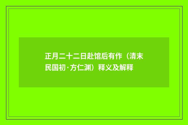 正月二十二日赴馆后有作（清末民国初·方仁渊）释义及解释