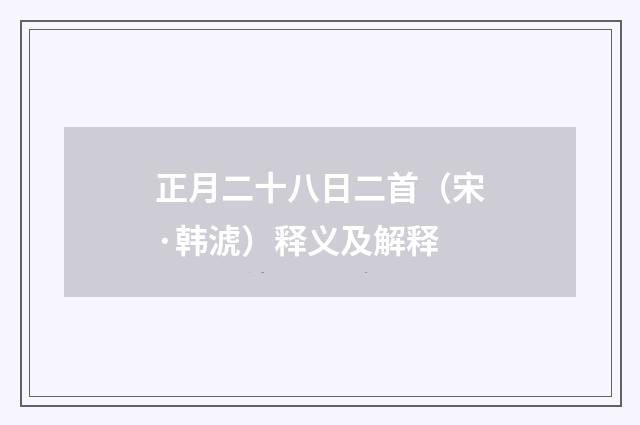 正月二十八日二首（宋·韩淲）释义及解释