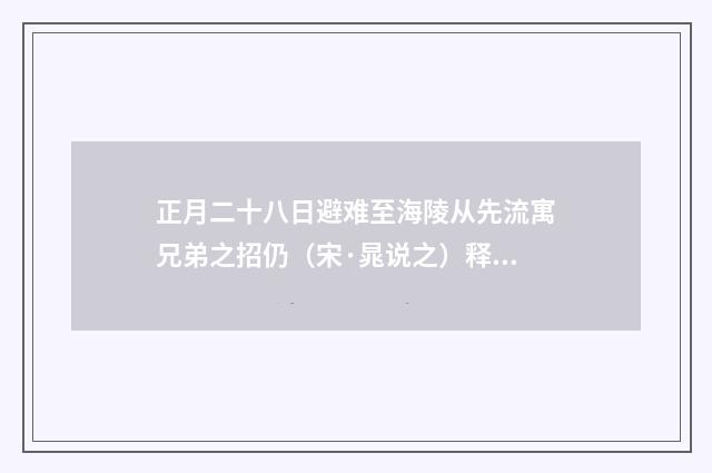 正月二十八日避难至海陵从先流寓兄弟之招仍（宋·晁说之）释义及解释