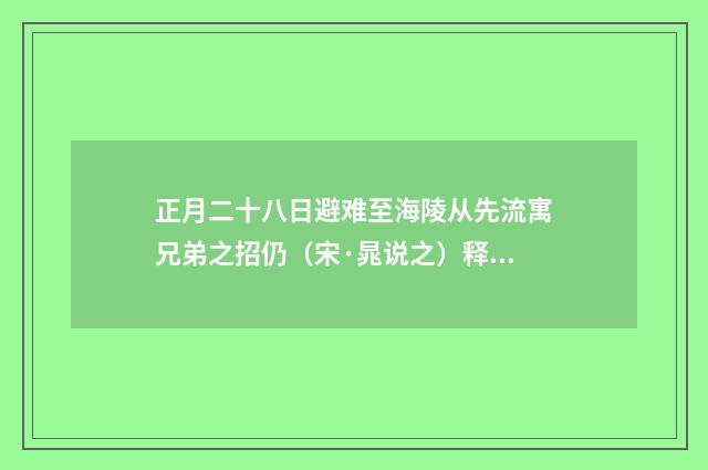 正月二十八日避难至海陵从先流寓兄弟之招仍（宋·晁说之）释义及解释