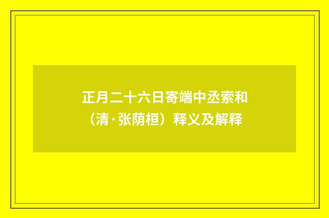 正月二十六日寄端中丞索和（清·张荫桓）释义及解释