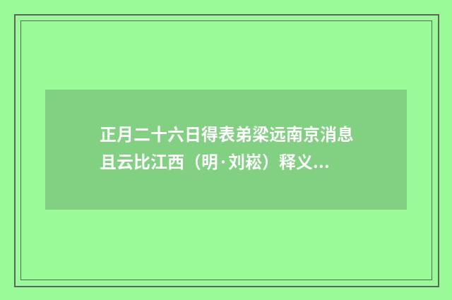正月二十六日得表弟梁远南京消息且云比江西（明·刘崧）释义及解释