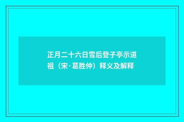 正月二十六日雪后登子亭示道祖（宋·葛胜仲）释义及解释