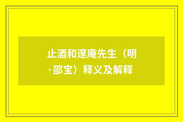 止酒和邃庵先生（明·邵宝）释义及解释