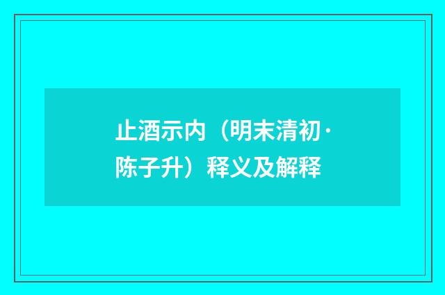 止酒示内（明末清初·陈子升）释义及解释