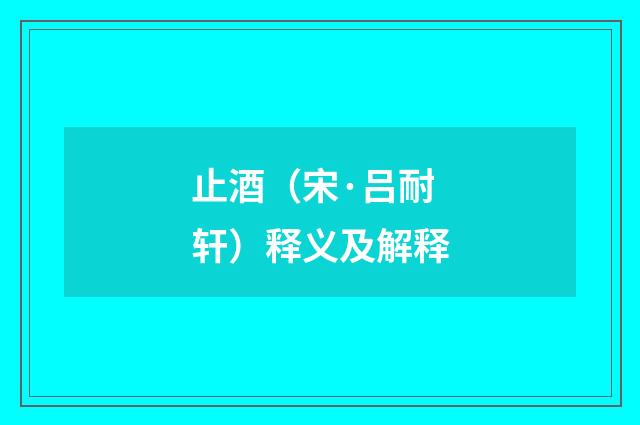 止酒（宋·吕耐轩）释义及解释