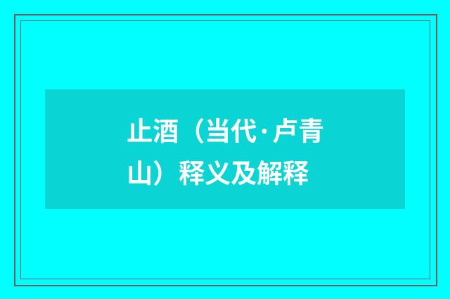 止酒（当代·卢青山）释义及解释