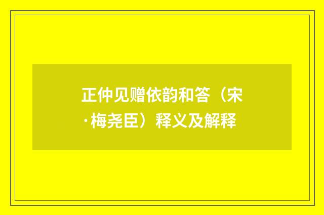 正仲见赠依韵和答（宋·梅尧臣）释义及解释