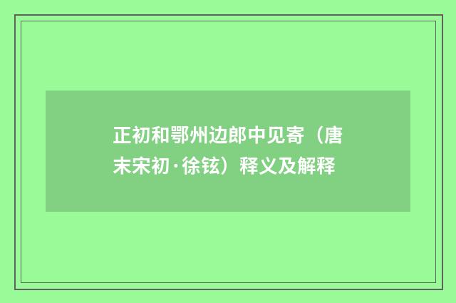 正初和鄂州边郎中见寄（唐末宋初·徐铉）释义及解释