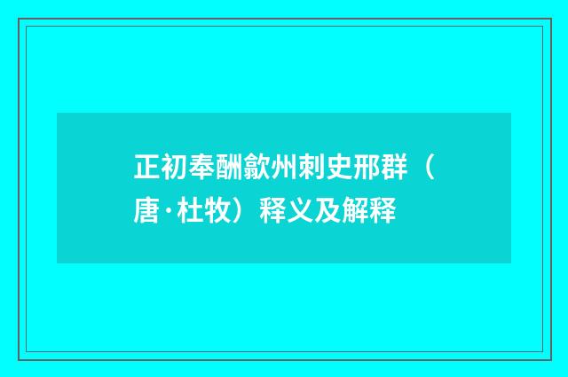 正初奉酬歙州刺史邢群（唐·杜牧）释义及解释