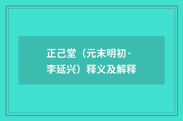 正己堂（元末明初·李延兴）释义及解释