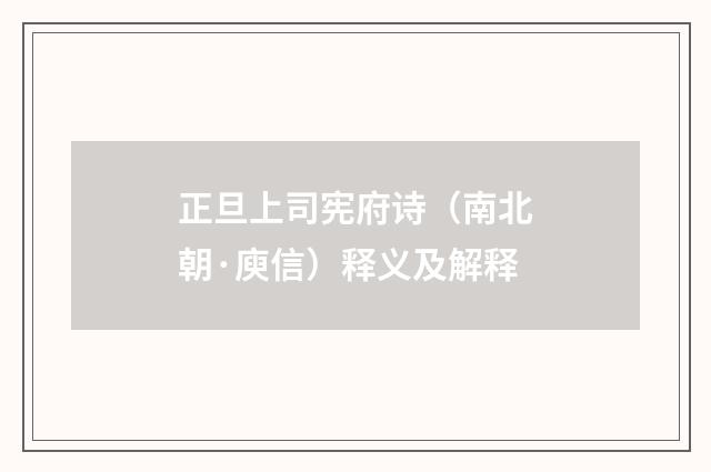 正旦上司宪府诗（南北朝·庾信）释义及解释