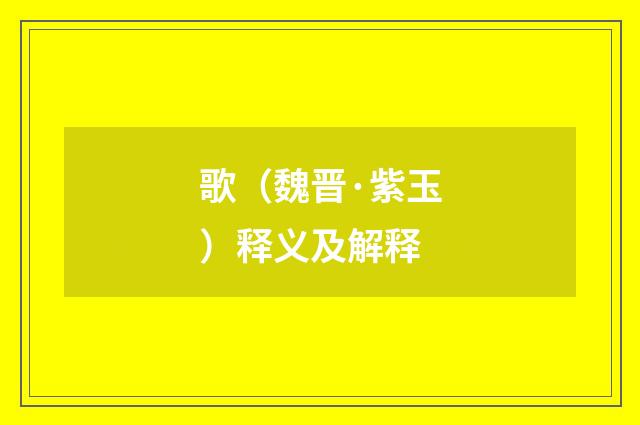 歌（魏晋·紫玉）释义及解释