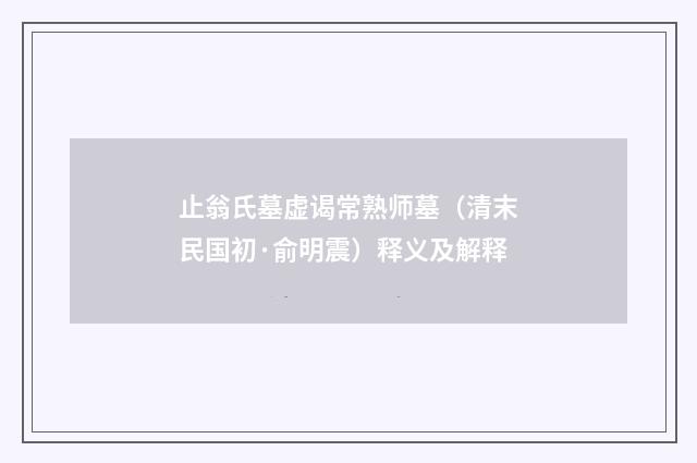 止翁氏墓虚谒常熟师墓（清末民国初·俞明震）释义及解释