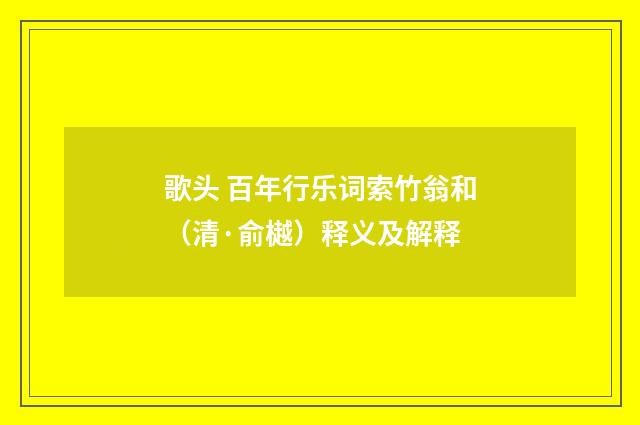 歌头 百年行乐词索竹翁和（清·俞樾）释义及解释