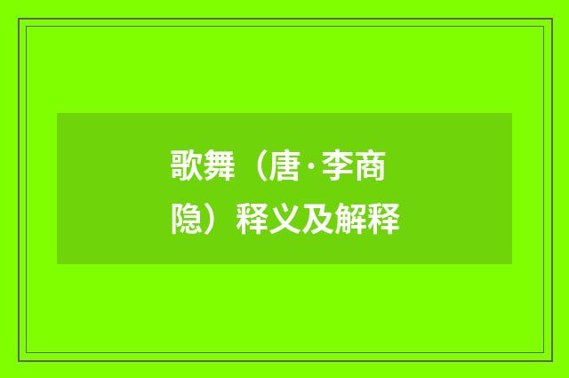 歌舞（唐·李商隐）释义及解释