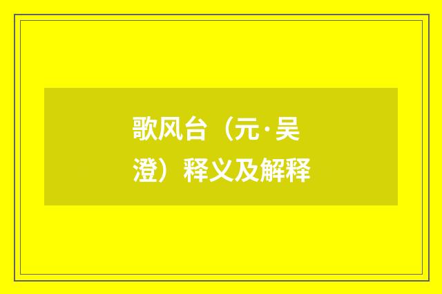歌风台（元·吴澄）释义及解释