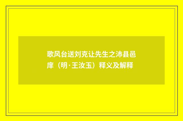 歌风台送刘克让先生之沛县邑庠（明·王汝玉）释义及解释